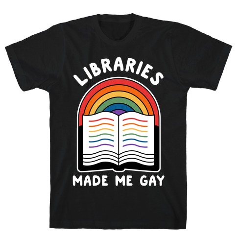 Libraries Made Me Gay T-Shirt