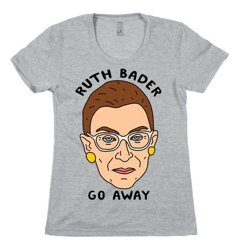 Ruth Bader Go Away Womens T-Shirt