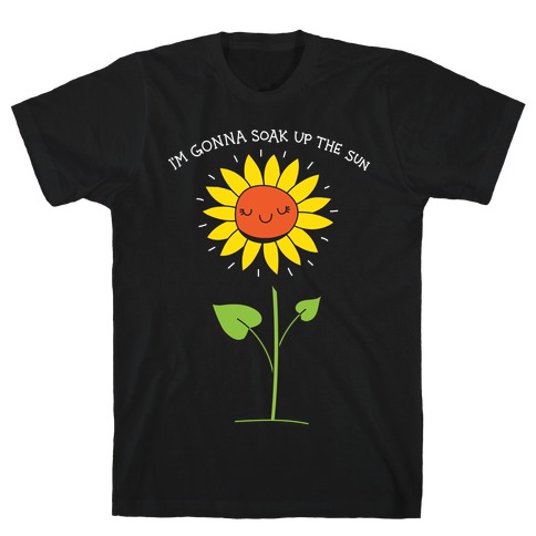 I'm Gonna Soak Up The Sun Sunflower T-Shirts | LookHUMAN