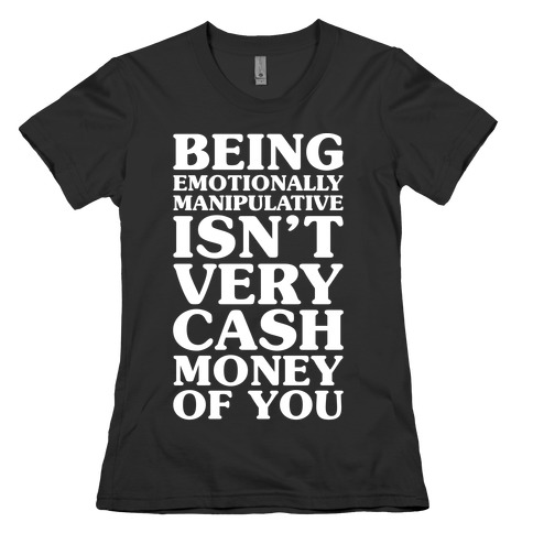 being emotionally manipulative shirt