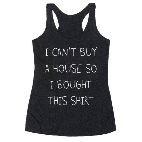 I Can't Buy A House So I Bought... Racerback Tank Top
