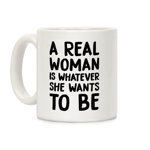 A Real Woman Is Whatever She Wants To Be Coffee Mug