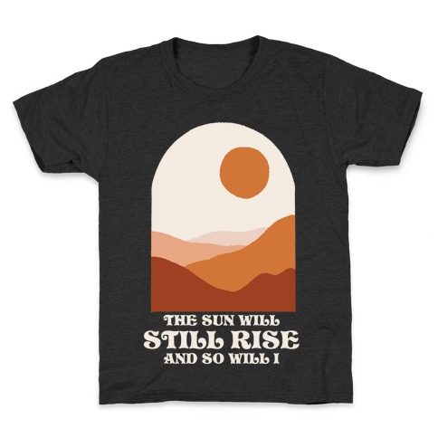 The Sun Will Still Rise and So Will I Kids T-Shirt