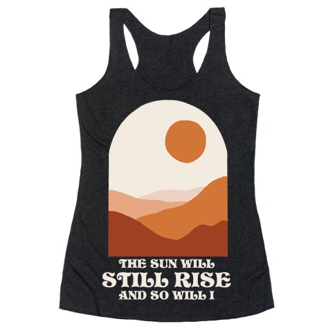 The Sun Will Still Rise and So Will I Racerback Tank Top