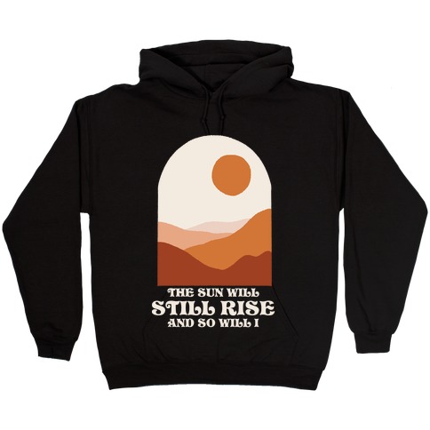 The Sun Will Still Rise and So Will I Hooded Sweatshirt