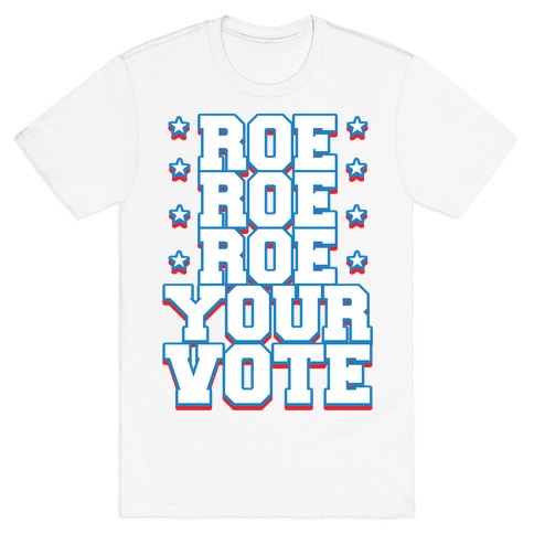 Roe, Roe, Roe Your Vote! T-Shirt