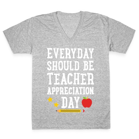 Everyday Should Be Teacher Appreciation Day V-Neck Tee Shirt
