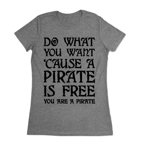 Do What You Want 'Cause A Pirate Is Free You Are A Pirate Womens T-Shirt