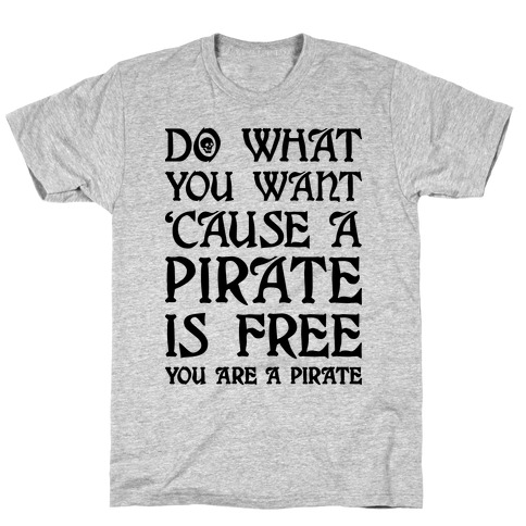 Do What You Want 'Cause A Pirate Is Free You Are A Pirate T-Shirt