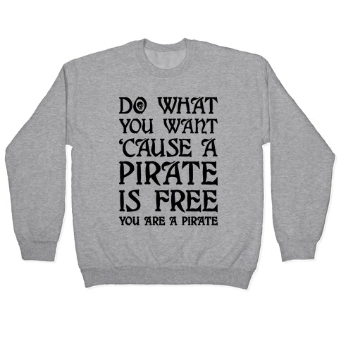 Do What You Want 'Cause A Pirate Is Free You Are A Pirate Pullover