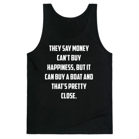 They Say Money Can't Buy Happiness, But It Can Buy A Boat And That's Pretty Close. Tank Top