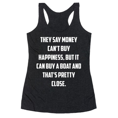 They Say Money Can't Buy Happiness, But It Can Buy A Boat And That's Pretty Close. Racerback Tank Top