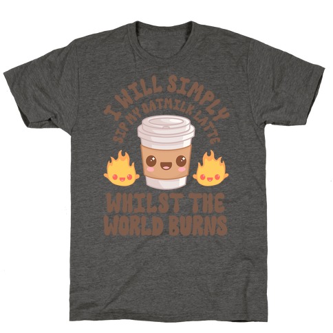 I Will Simply Sip my Oat Milk Latte Whilst the World Burns T-Shirt