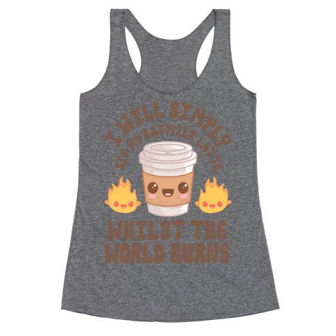 I Will Simply Sip my Oat Milk Latte Whilst the World Burns Racerback Tank Top