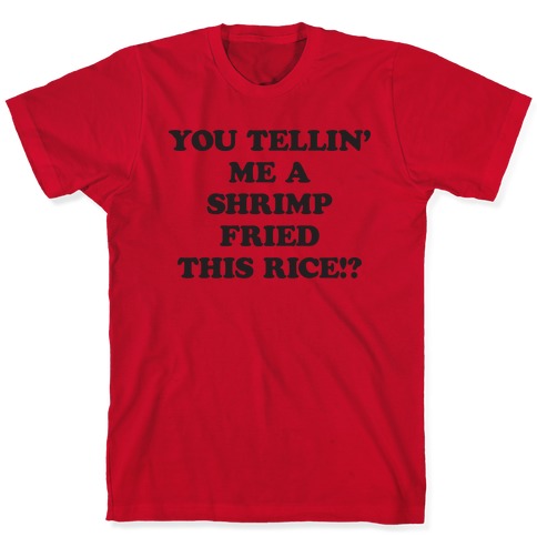 You Tellin' Me A Shrimp Fried This Rice!? T-Shirts | LookHUMAN