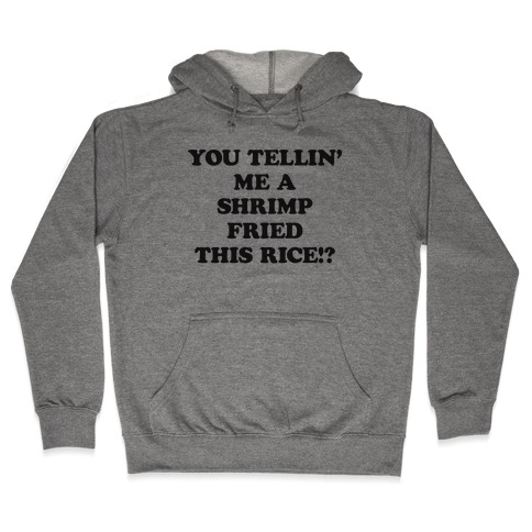 You Tellin' Me A Shrimp Fried This Rice!? Hooded Sweatshirt