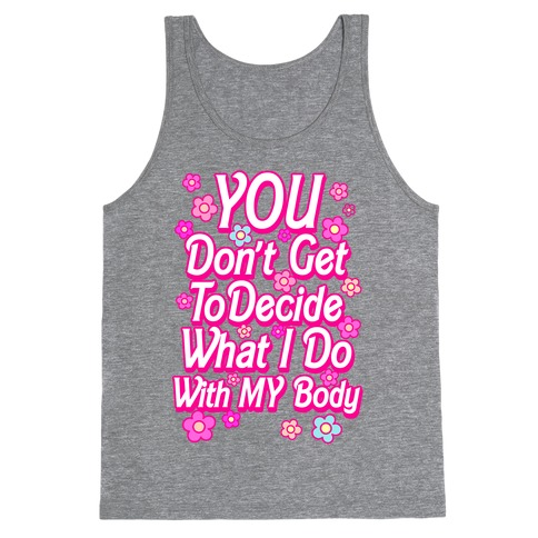 YOU Don't Get to Decide What I Do With MY Body Tank Top