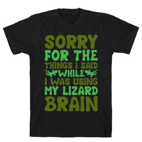 Sorry for The things I Said While I Was Using My Lizard Brain T-Shirt