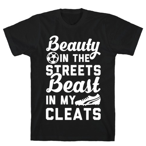 Beauty in the Streets & a Beast in my Cleats Soccer T-Shirt