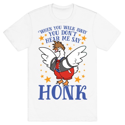 When You Walk Away, You Don't Hear Me Say HONK T-Shirt