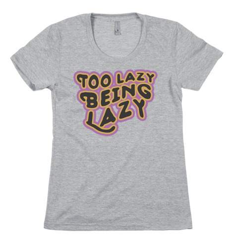 Too Lazy Being Lazy Womens T-Shirt