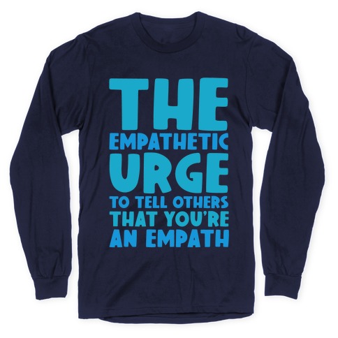 The Empathetic Urge To Tell Others That You're An Empath Long Sleeve T-Shirt