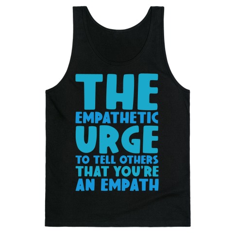 The Empathetic Urge To Tell Others That You're An Empath Tank Top