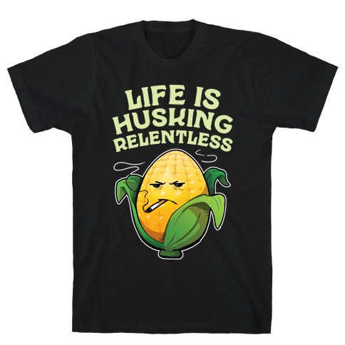 Life Is Husking Relentless T-Shirt