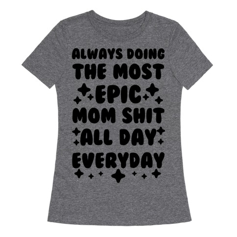 Always Doing The Most Epic Mom Shit Womens T-Shirt