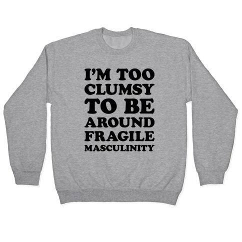 I'm Too Clumsy To Be Around Fragile Masculinity Pullover