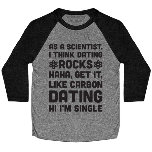 As A Scientist I Think Dating Rocks Haha, Get It, Like Carbon Dating (Hi I'm Single) Baseball Tee