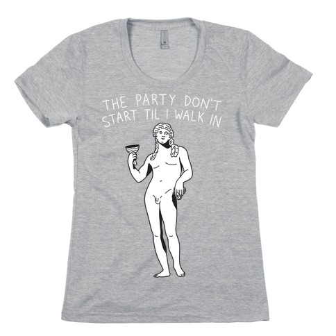 The Party Don't Start Til I Walk In (Dionysus) Womens T-Shirt