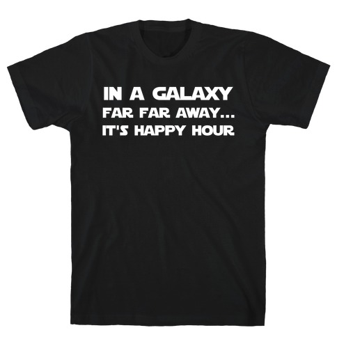 In A Galaxy Far, Far Awayâ¦ It's Happy Hour T-Shirt