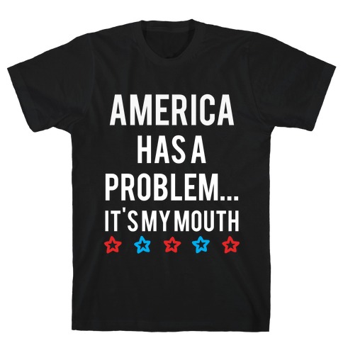 America Has A Problem... It's My Mouth T-Shirt