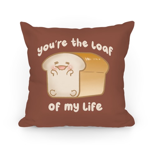 You're The Loaf Of My Life Pillow