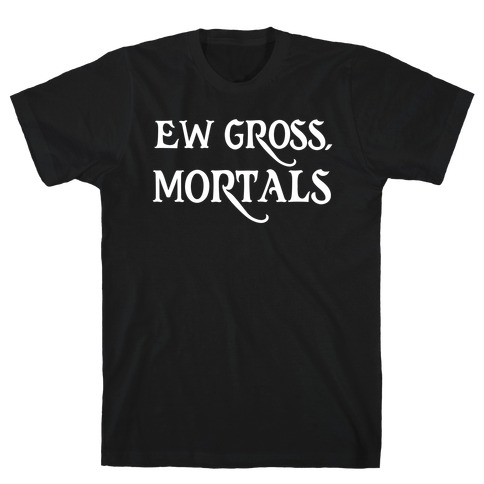Ew Gross, Mortals T-Shirt