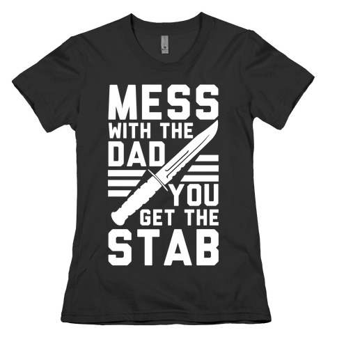Mess with the Dad You Get the Stab Womens T-Shirt