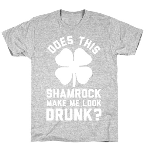 Does This Shamrock Make Me Look Drunk? T-Shirt