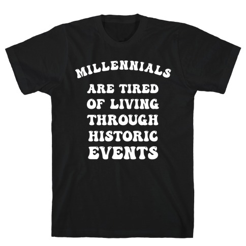 Millennials Are Tired Of Living Through Historic Events T-Shirt