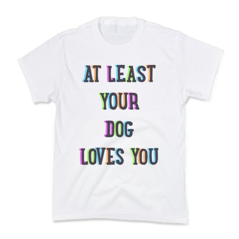 At Least Your Dog Loves You Kids T-Shirt