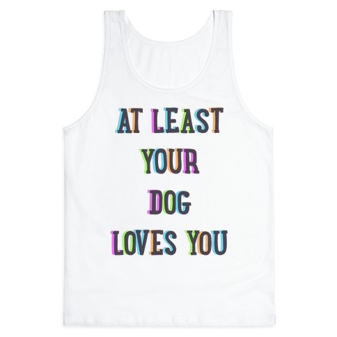 At Least Your Dog Loves You Tank Top