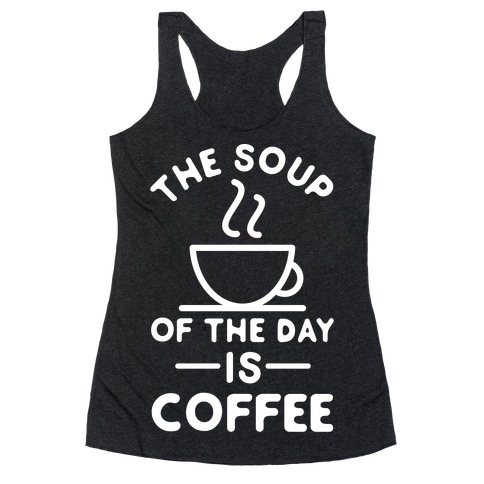 The Soup of the Day is Coffee Racerback Tank Top