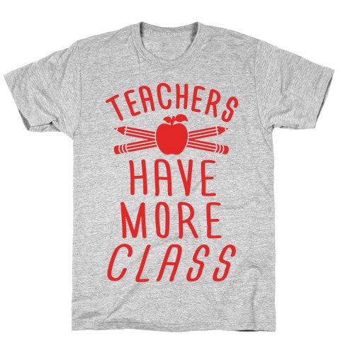 Teachers Have More Class T-Shirt
