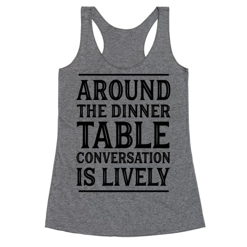 Around The Dinner Table Conversation Is Lively Racerback Tank Top