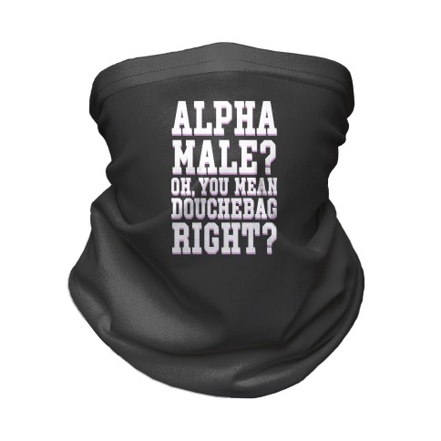 Alpha Male? Oh, You Mean Douchebag right? Neck Gaiter