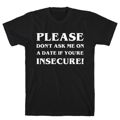 Please Don't Ask Me On A Date If You're Insecure! T-Shirt