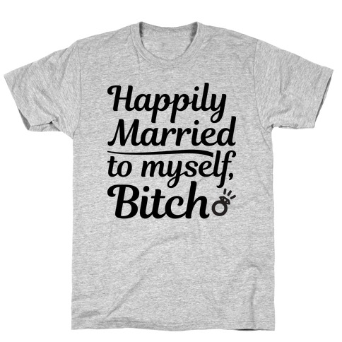Happily Married To Myself, Bitch T-Shirt