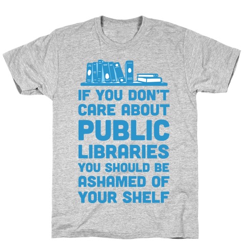 If You Don't Care About Public Libraries You Should Be Ashamed Of Your Shelf T-Shirt