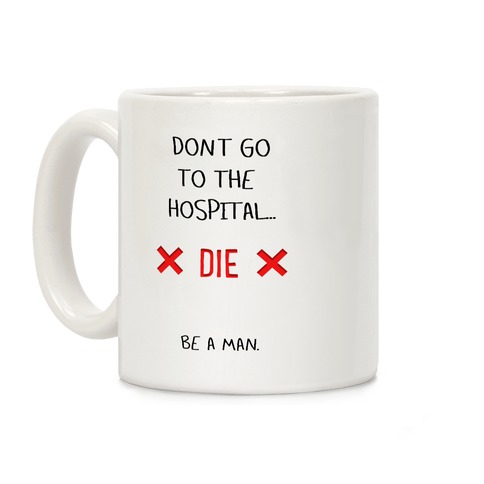 Don't Go to the Hospital... Die. Be a Man. Coffee Mug