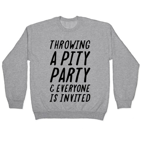 Throwing A Pity Party And Everyone Is Invited Pullover
